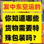 发中东空运的，你知道na些货物需要特殊包装ma