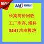 长期高价回收 工厂库存,滞料 IGBT功率模块收购